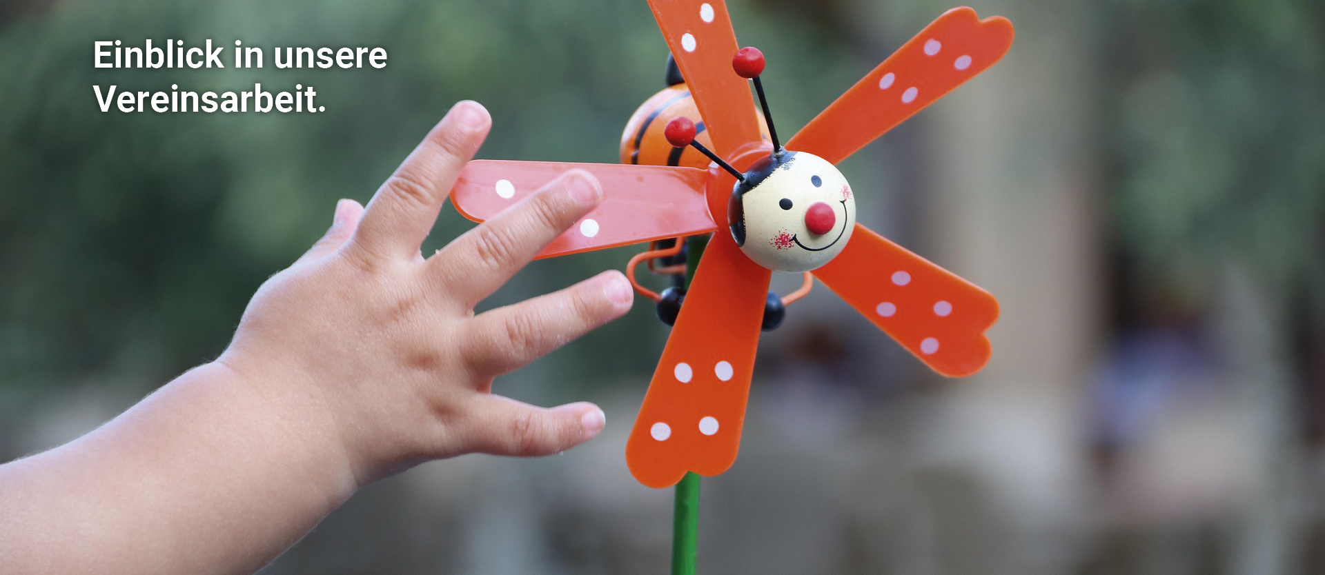 Kind greift nach einer Windmühle die aussieht wie ein Marienkäfer.
Das Bild ist ein Link, es öffnet sich die Seite mit den Informationen zu unserem Verein.